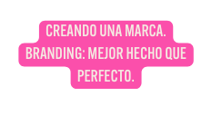 CREANDO UNA MARCA BRANDING MEJOR HECHO QUE PERFECTO
